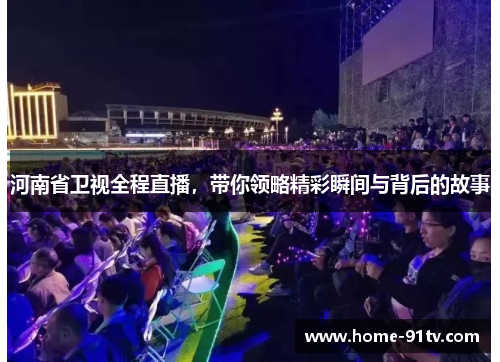 河南省卫视全程直播，带你领略精彩瞬间与背后的故事