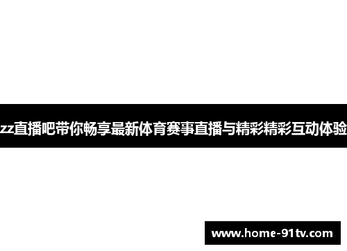 zz直播吧带你畅享最新体育赛事直播与精彩精彩互动体验