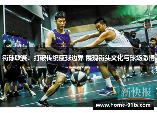 街球联赛：打破传统篮球边界 展现街头文化与球场激情
